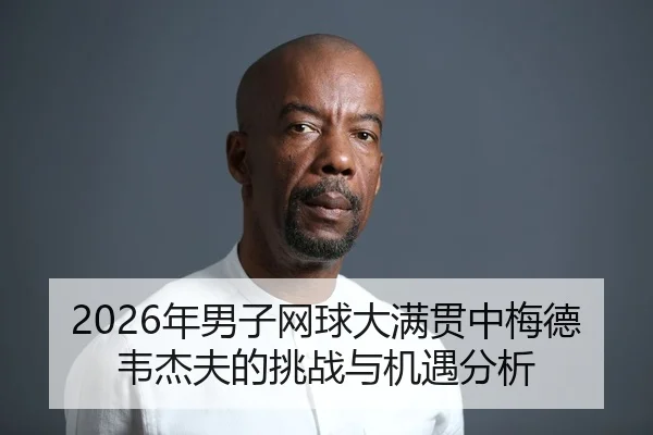 2026年男子网球大满贯中梅德韦杰夫的挑战与机遇分析