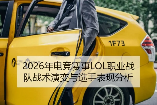 2026年电竞赛事LOL职业战队战术演变与选手表现分析