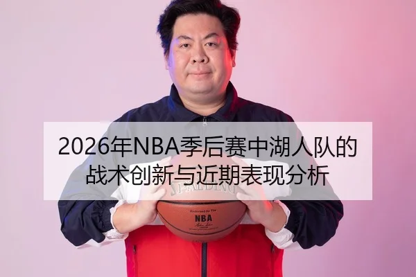 2026年NBA季后赛中湖人队的战术创新与近期表现分析