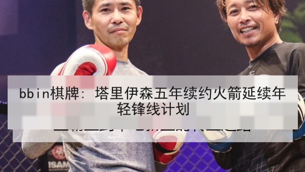 bbin棋牌: 塔里伊森五年续约火箭延续年轻锋线计划