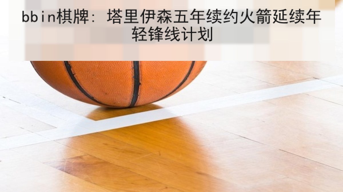 bbin棋牌: 塔里伊森五年续约火箭延续年轻锋线计划