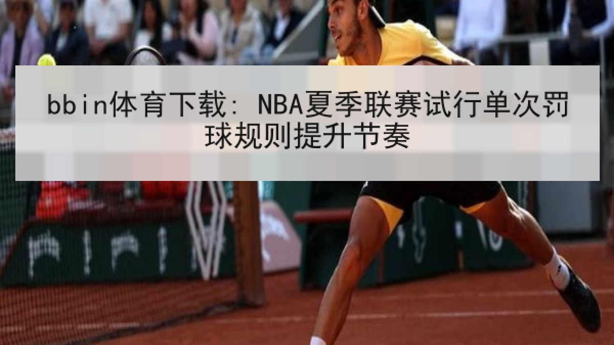 bbin体育下载: NBA夏季联赛试行单次罚球规则提升节奏