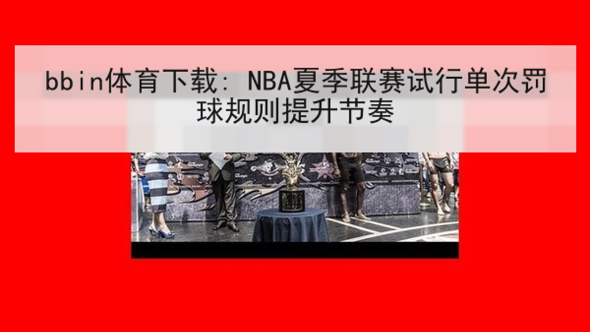 bbin体育下载: NBA夏季联赛试行单次罚球规则提升节奏