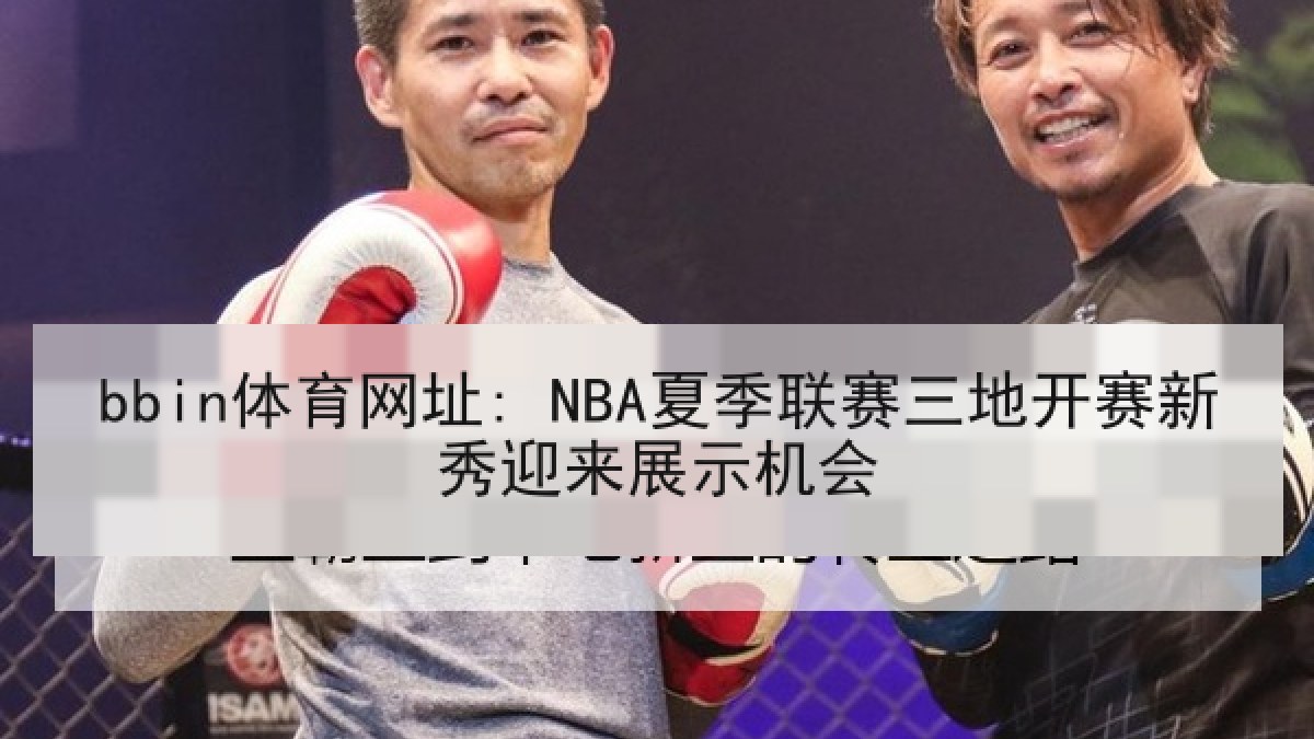 bbin体育网址: NBA夏季联赛三地开赛新秀迎来展示机会