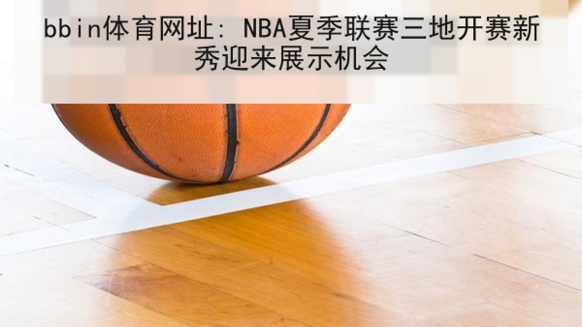 bbin体育网址: NBA夏季联赛三地开赛新秀迎来展示机会