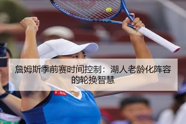 詹姆斯季前赛时间控制：湖人老龄化阵容的轮换智慧