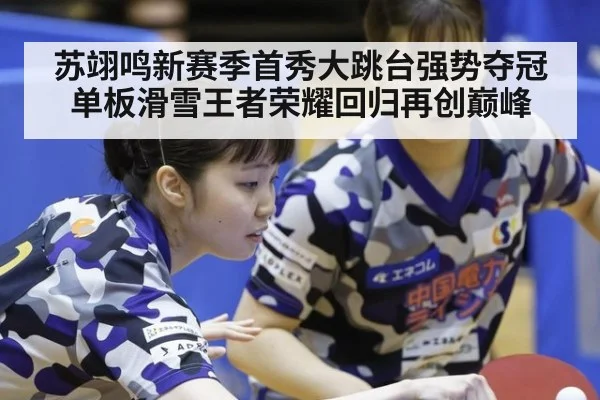 苏翊鸣新赛季首秀大跳台强势夺冠单板滑雪王者荣耀回归再创巅峰