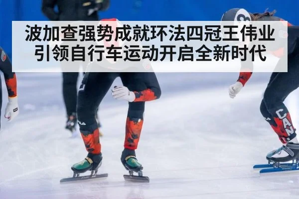 波加查强势成就环法四冠王伟业引领自行车运动开启全新时代